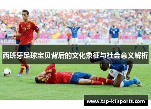 西班牙足球宝贝背后的文化象征与社会意义解析