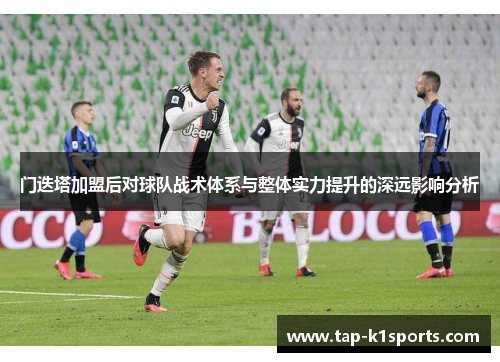 门迭塔加盟后对球队战术体系与整体实力提升的深远影响分析