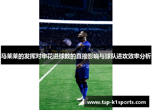 马莱莱的发挥对申花进球数的直接影响与球队进攻效率分析