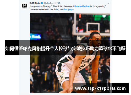 如何借鉴帕克风格提升个人控球与突破技巧助力篮球水平飞跃