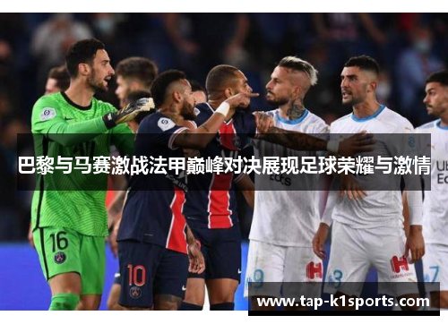 巴黎与马赛激战法甲巅峰对决展现足球荣耀与激情
