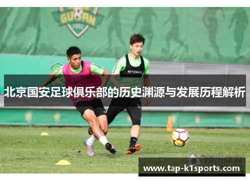 北京国安足球俱乐部的历史渊源与发展历程解析