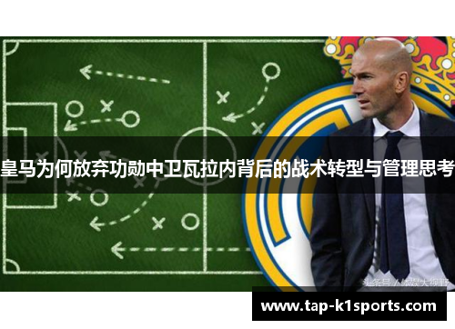 皇马为何放弃功勋中卫瓦拉内背后的战术转型与管理思考
