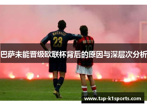 巴萨未能晋级欧联杯背后的原因与深层次分析