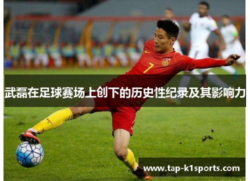武磊在足球赛场上创下的历史性纪录及其影响力