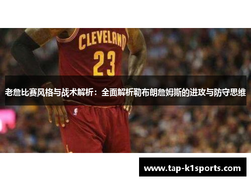 老詹比赛风格与战术解析：全面解析勒布朗詹姆斯的进攻与防守思维