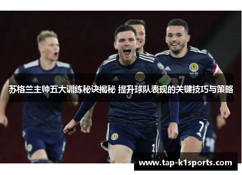 苏格兰主帅五大训练秘诀揭秘 提升球队表现的关键技巧与策略
