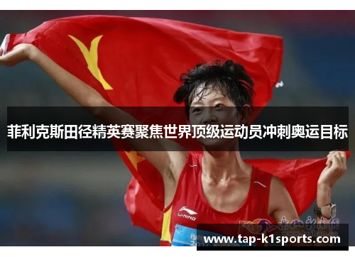 菲利克斯田径精英赛聚焦世界顶级运动员冲刺奥运目标