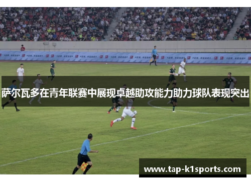 萨尔瓦多在青年联赛中展现卓越助攻能力助力球队表现突出