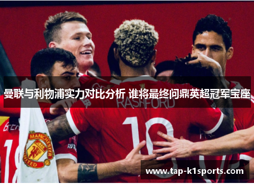 曼联与利物浦实力对比分析 谁将最终问鼎英超冠军宝座