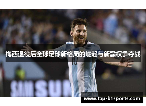 梅西退役后全球足球新格局的崛起与新霸权争夺战