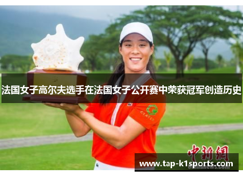 法国女子高尔夫选手在法国女子公开赛中荣获冠军创造历史