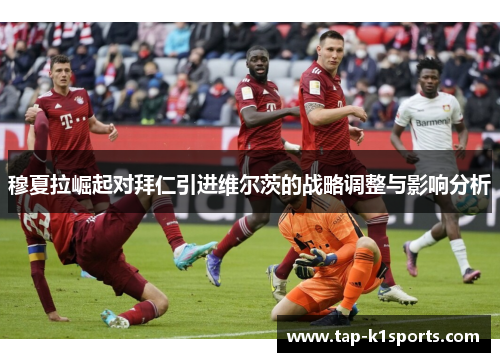 穆夏拉崛起对拜仁引进维尔茨的战略调整与影响分析