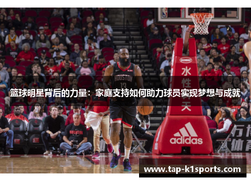 篮球明星背后的力量：家庭支持如何助力球员实现梦想与成就
