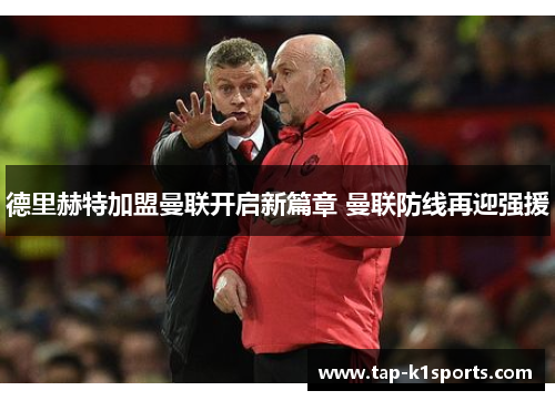 德里赫特加盟曼联开启新篇章 曼联防线再迎强援