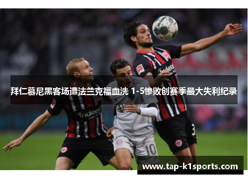 拜仁慕尼黑客场遭法兰克福血洗 1-5惨败创赛季最大失利纪录