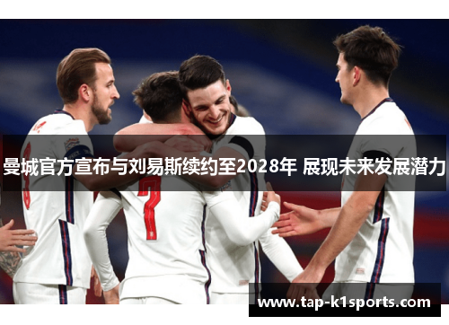 曼城官方宣布与刘易斯续约至2028年 展现未来发展潜力