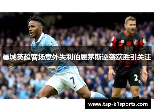 曼城英超客场意外失利伯恩茅斯逆袭获胜引关注