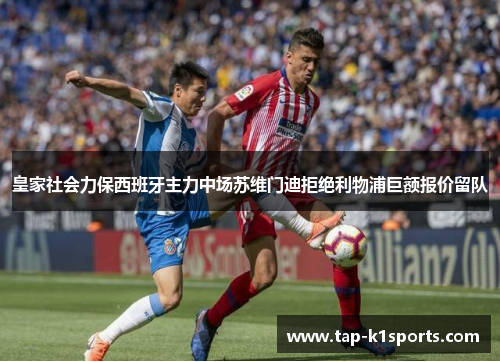 皇家社会力保西班牙主力中场苏维门迪拒绝利物浦巨额报价留队