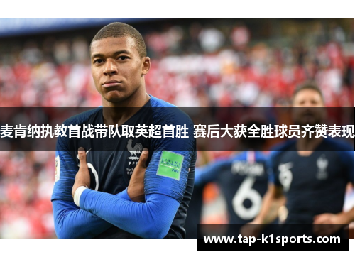 麦肯纳执教首战带队取英超首胜 赛后大获全胜球员齐赞表现